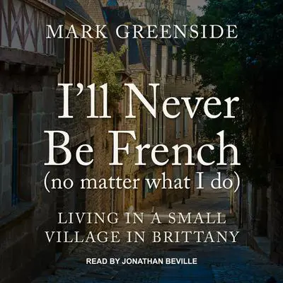 I'll Never Be French (no matter what I do): Living in a Small Village in Brittany Audibook, by Mark Greenside