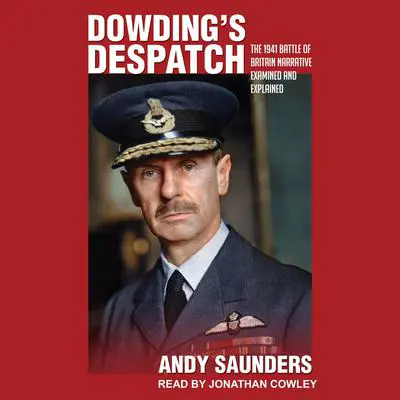 Dowding’s Despatch: The Leader of the Few’s 1941 Battle of Britain Narrative Examined Audibook, by Andy Saunders