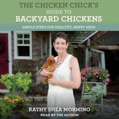The Chicken Chick's Guide to Backyard Chickens: Simple Steps for Healthy, Happy Hens Audibook, by Kathy Shea Mormino
