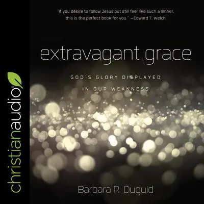 Extravagant Grace: God's Glory Displayed in Our Weakness Audibook, by Barbara Duguid