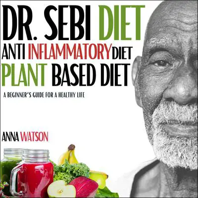 Dr. Sebi diet + Anti Inflammatory diet + Plant-based diet: A beginner’s guide for a healthy life. 3 books in 1 (how to lose weight fast) Audibook, by Anna Watson