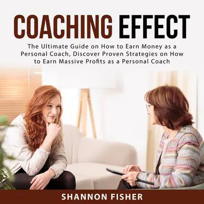 Coaching Effect:: The Ultimate Guide on How to Earn Money as a Personal Coach, Discover Proven Strategies on How to Earn Massive Profits as a Personal Coach  Audibook, by Shannon Fisher