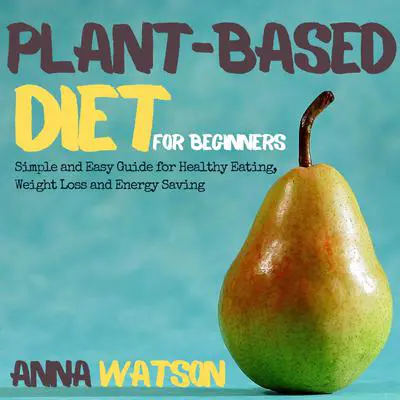 Plant Based Diet for Beginners: Simple and Easy Guide for Healthy Eating, Weight Loss and Energy Saving Audibook, by Anna Watson