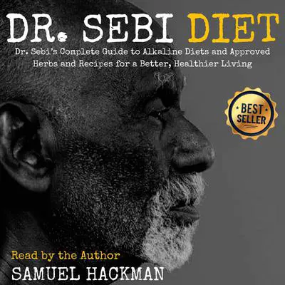Dr. Sebi Diet: Dr. Sebi’s Complete Guide to Alkaline Diets and Approved Herbs and Recipes for a Better, Healthier Living Audibook, by Samuel Hackman