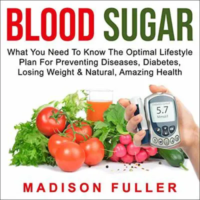 Blood Sugar: What You Need To Know, The Optimal Lifestyle Plan For Preventing Diseases, Diabetes, Losing Weight &amp; Natural, Amazing Health Audibook, by Madison Fuller