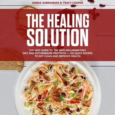 The Healing Solution: Easy guide to the anti-inflammatory diet and autoimmune protocol + 150 quick recipes to eat clean and improve health. Audibook, by Amina Subramani