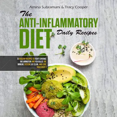 The Anti Inflammatory Diet Daily Recipes: 70 Healthy Recipes to Fight Chronic Inflammation and Revitalize the Immune System. Eat Clean, and Love Your Body Audibook, by Amina Subramani