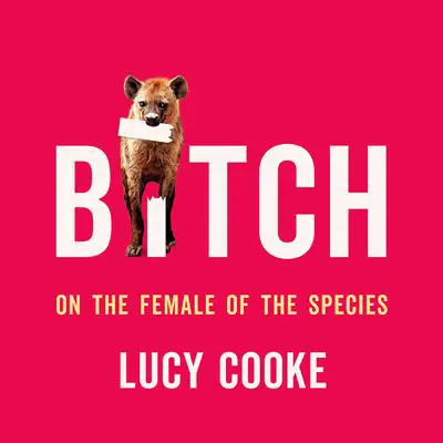 Bitch: On the Female of the Species Audibook, by Lucy Cooke