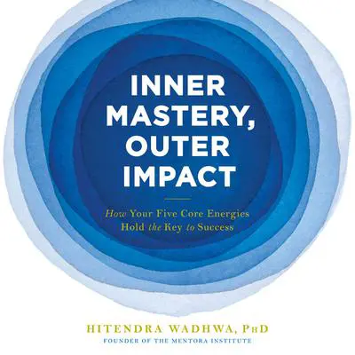 Inner Mastery, Outer Impact: How Your Five Core Energies Hold the Key to Success Audibook, by Hitendra Wadhwa