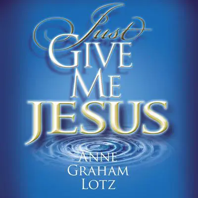 Just Give Me Jesus Audibook, by Anne Graham Lotz