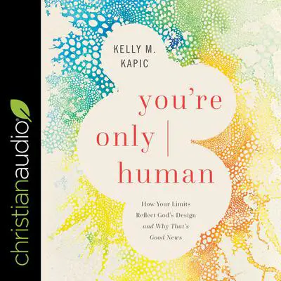 You're Only Human: How Your Limits Reflect God's Design and Why That's Good News Audibook, by Kelly M. Kapic
