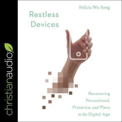 Restless Devices: Recovering Personhood, Presence, and Place in the Digital Age Audibook, by Felicia Wu Song