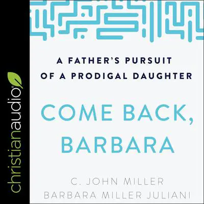 Come Back, Barbara, Third Edition: A Father's Pursuit of a Prodigal Daughter Audibook, by C. John Miller