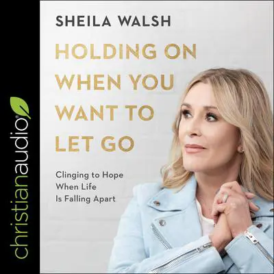Holding On When You Want to Let Go: Clinging to Hope When Life Is Falling Apart Audibook, by Sheila Walsh