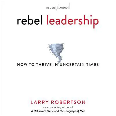 Rebel Leadership: How to Thrive in Uncertain Times Audibook, by Larry Robertson