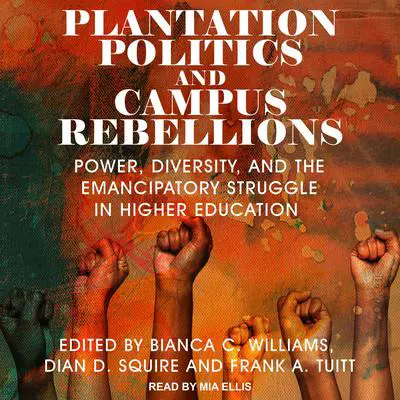 Plantation Politics and Campus Rebellions: Power, Diversity, and the Emancipatory Struggle in Higher Education Audibook, by Bianca C. Williams