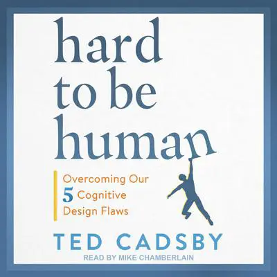 Hard to Be Human: Overcoming Our Five Cognitive Design Flaws Audibook, by Ted Cadsby