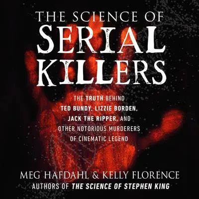 The Science of Serial Killers: The Truth Behind Ted Bundy, Lizzie Borden, Jack the Ripper, and Other Notorious Murderers of Cinematic Legend Audibook, by Kelly Florence