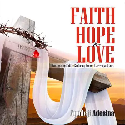 Faith, Hope & Love: Overcoming Faith, Enduring Hope, Extravagant Love Audibook, by Ayodeji Adesina