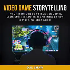 Video Game Storytelling: The Ultimate Guide on Simulation Games, Learn Effective Strategies and Tricks on How to Play Simulation Games Audibook, by D.E. Shaw