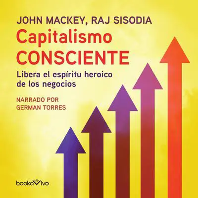 Capitalismo Consciente: Libera el espiritu heroico de los negocios (Liberating the Heroic Spirit of Business) Audibook, by John Mackey