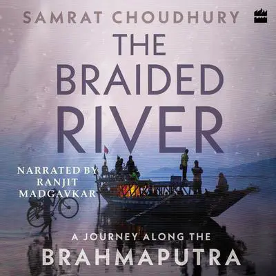 The Braided River: A Journey Along the Brahmaputra Audibook, by Samrat Choudhury