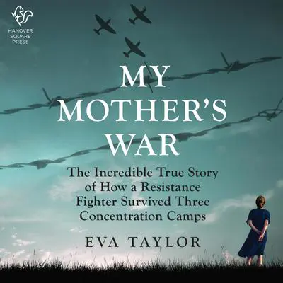 My Mother's War: The Incredible True Story of How a Resistance Member Survived Three Concentration Camps Audibook, by Eva Taylor