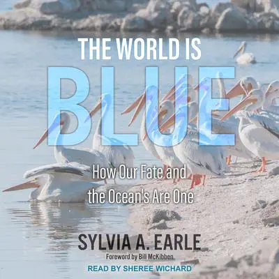 The World is Blue: How Our Fate and The Ocean’s Are One Audibook, by Sylvia A. Earle