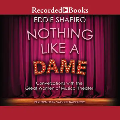 Nothing Like a Dame: Conversations with the Great Women of Musical Theater Audibook, by Eddie Shapiro