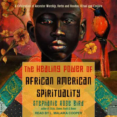 The Healing Power of African-American Spirituality: A Celebration of Ancestor Worship, Herbs and Hoodoo, Ritual and Conjure Audibook, by Stephanie Rose Bird