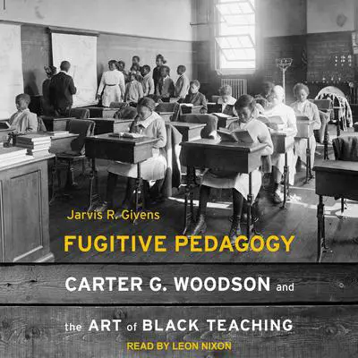 Fugitive Pedagogy: Carter G. Woodson and the Art of Black Teaching Audibook, by Jarvis R. Givens