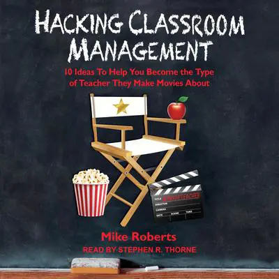 Hacking Classroom Management: 10 Ideas To Help You Become the Type of Teacher They Make Movies About Audibook, by Mike Roberts