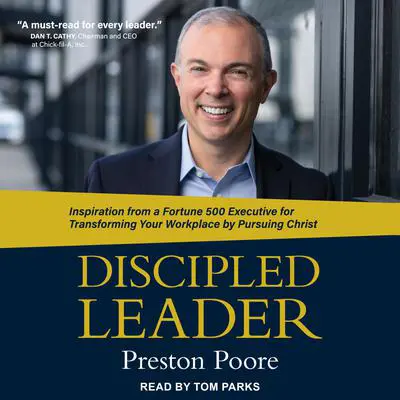 Discipled Leader: Inspiration from a Fortune 500 Executive for Transforming Your Workplace by Pursuing Christ Audibook, by Preston Poore