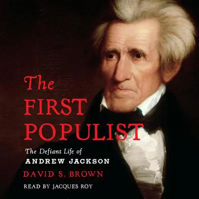 The First Populist: The Defiant Life of Andrew Jackson Audibook, by David S. Brown
