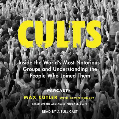 Cults: Inside the World's Most Notorious Groups and Understanding the People Who Joined Them Audibook, by Max Cutler