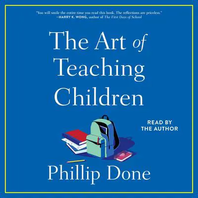 The Art of Teaching Children: All I Learned from a Lifetime in the Classroom Audibook, by Phillip Done
