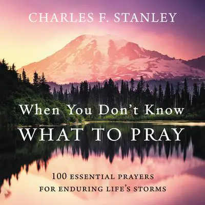 When You Don't Know What to Pray: 100 Essential Prayers for Enduring Life's Storms Audibook, by Charles F. Stanley
