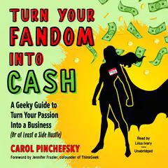 Turn Your Fandom Into Cash: A Geeky Guide to Turn Your Passion Into a Business (or at least a Side Hustle) Audibook, by Carol Pinchefsky