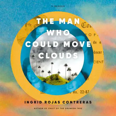 The Man Who Could Move Clouds: A Memoir Audibook, by Ingrid Rojas Contreras
