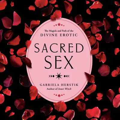 Sacred Sex: The Magick and Path of the Divine Erotic Audibook, by Gabriela Herstik