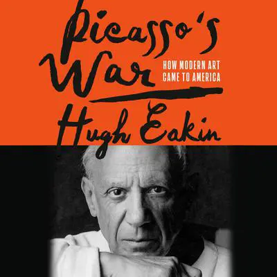 Picasso's War: How Modern Art Came to America Audibook, by Hugh Eakin