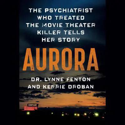 Aurora: The Psychiatrist Who Treated the Movie Theater Killer Tells Her Story Audibook, by Kerrie Droban