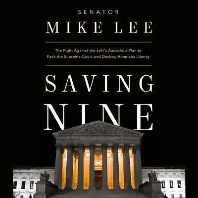 Saving Nine: The Fight Against the Left's Audacious Plan to Pack the Supreme Court and Destroy American Liberty Audibook, by Mike Lee