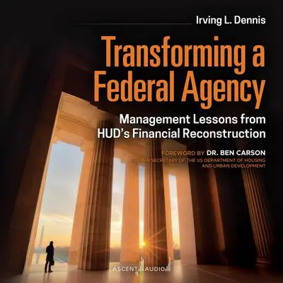 Transforming a Federal Agency: Management Lessons from HUD's Financial Reconstruction Audibook, by Irving Dennis