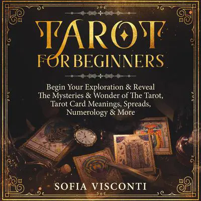 Tarot for Beginners: Begin Your Exploration & Reveal the Mysteries & Wonder of the Tarot, Tarot Card Meanings, Spreads, Numerology & More Audibook, by Sofia Visconti