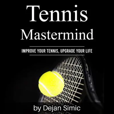 Tennis Mastermind: Improve Your Tennis and Upgrade Your Life Audibook, by Dejan Simic