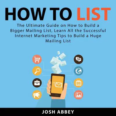How to List: The Ultimate Guide on How to Build a Bigger Mailing List, Learn All the Successful Internet Marketing Tips to Build a Huge Mailing List Audibook, by Josh Abbey