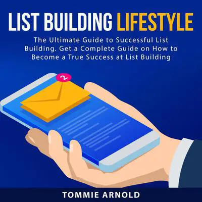 List Building Lifestyle: The Ultimate Guide to Successful List Building. Get a Complete Guide on How to Become a True Success at List Building Audibook, by Tommie Arnold