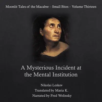 A Mysterious Incident at the Mental Institution (Moonlit Tales of the Macabre - Small Bites Book 13) Audibook, by Nikolai Leskov