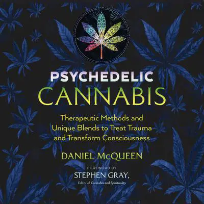 Psychedelic Cannabis: Therapeutic Methods and Unique Blends to Treat Trauma and Transform Consciousness Audibook, by Daniel McQueen